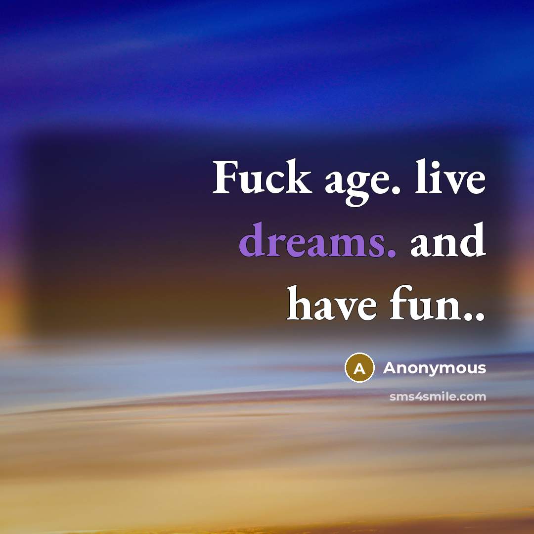 “Fuck age. live dreams. and have fun..…” quote by Anonymous