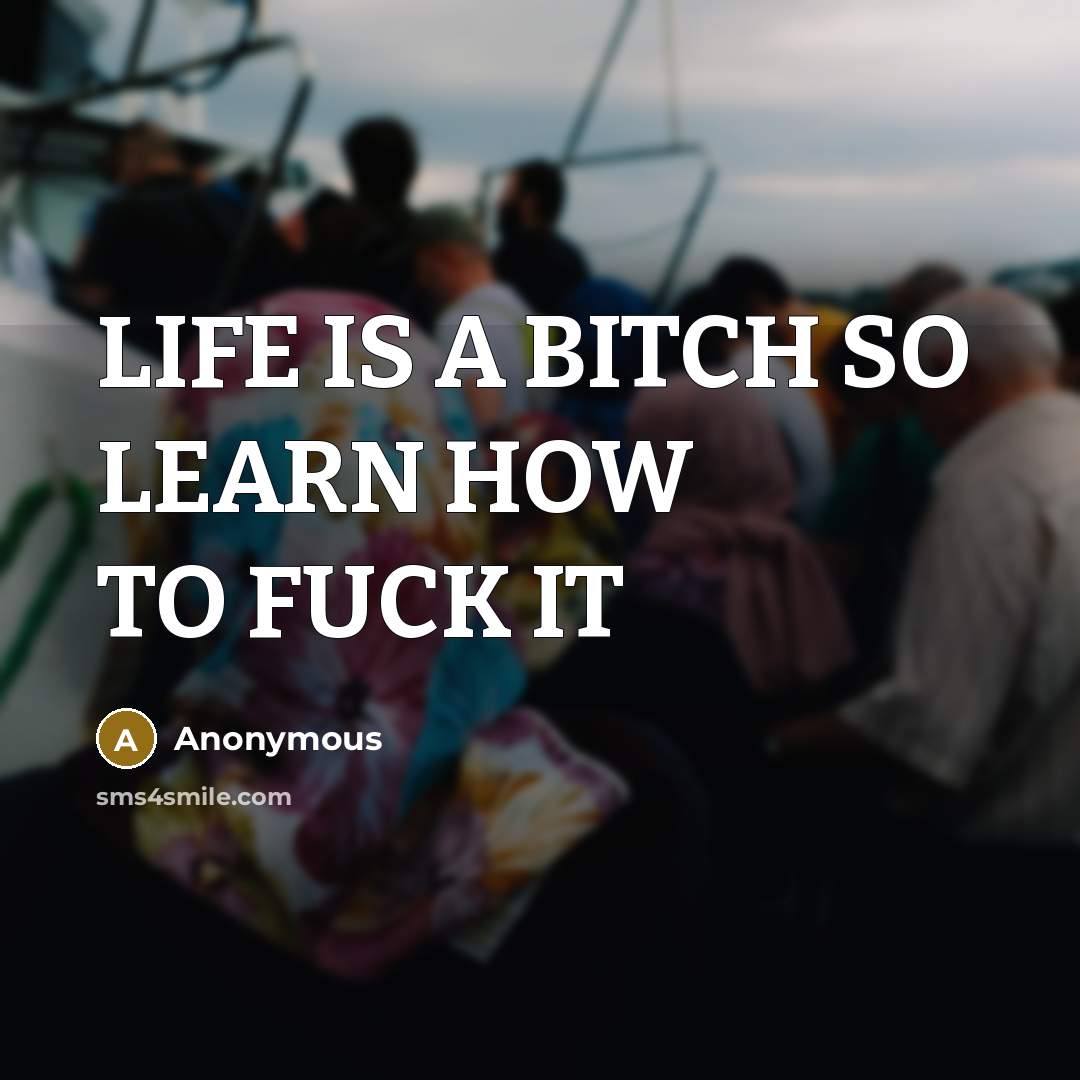 “LIFE IS A BITCH SO LEARN HOW TO FUCK IT…” quote by Anonymous