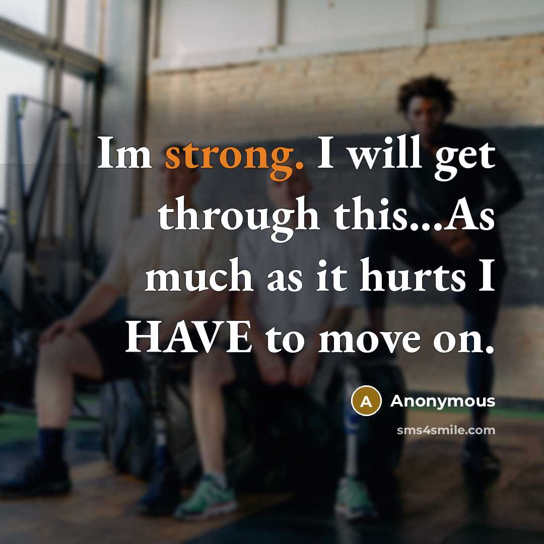 “Im strong. I will get through this...As much as it hurts I HAVE to move on.” quote by Anonymous