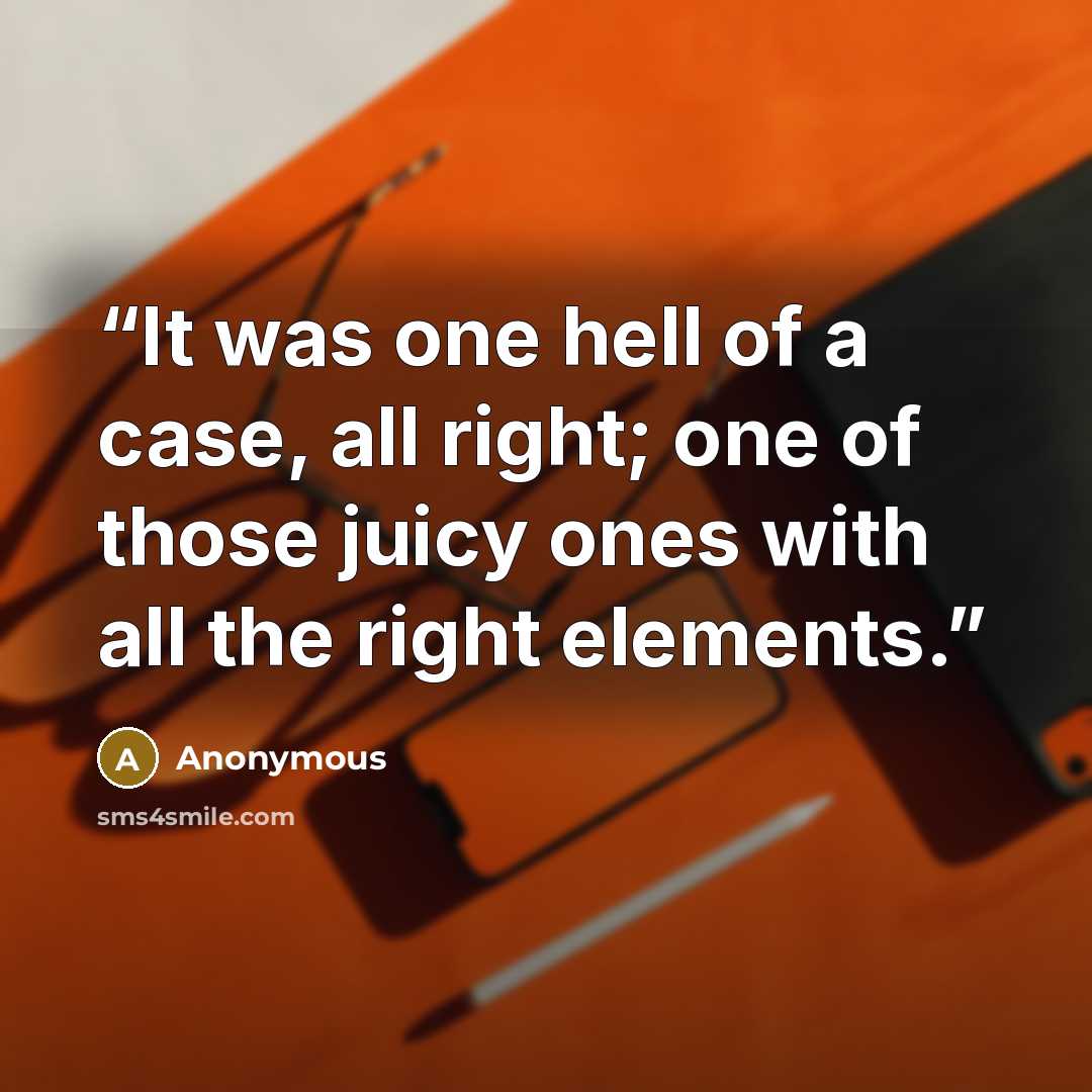 “It was one hell of a case, all right; one of those juicy ones with all the right elements.” quote by Anonymous