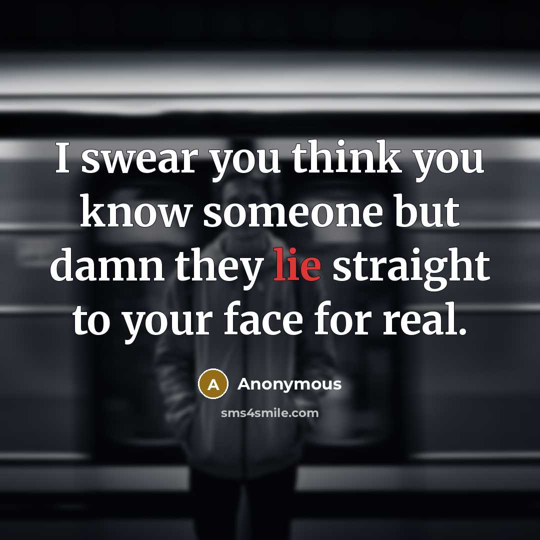 “I swear you think you know someone but damn they lie straight to your face for real.” quote by Anonymous