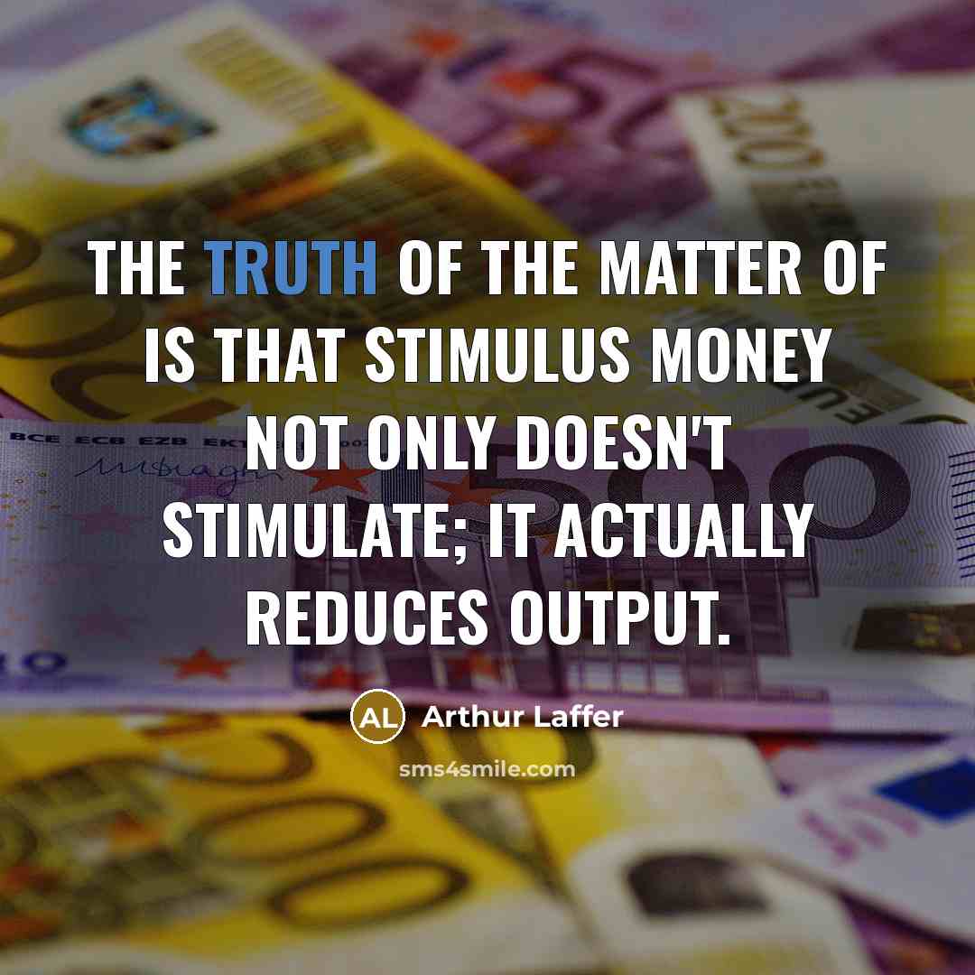 “The truth of the matter of is that stimulus money…” quote by Arthur Laffer