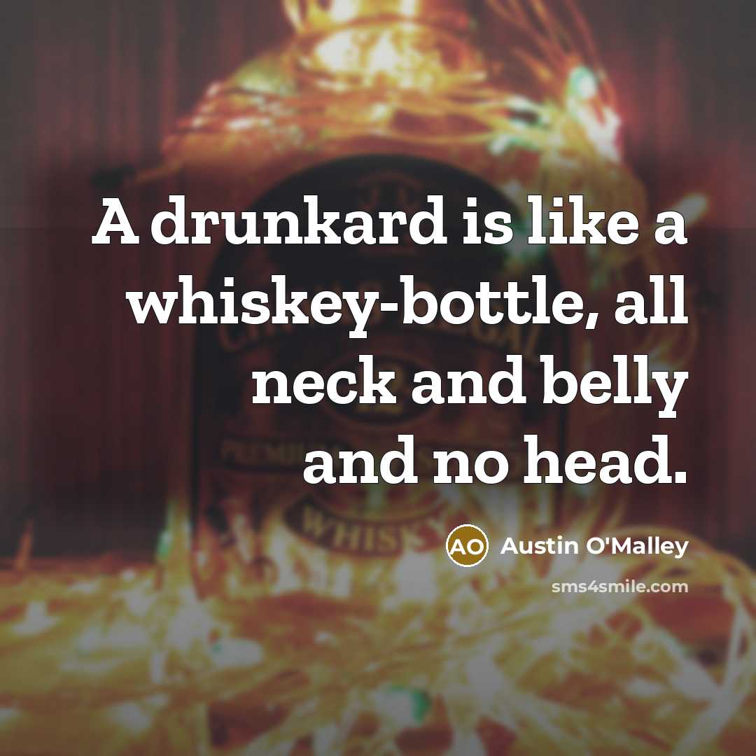 “A drunkard is like a whiskey-bottle, all neck and belly…” quote by Austin O'Malley