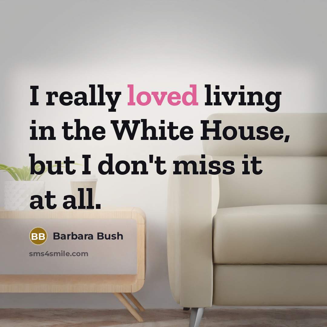 “I really loved living in the White House, but I…” quote by Barbara Bush