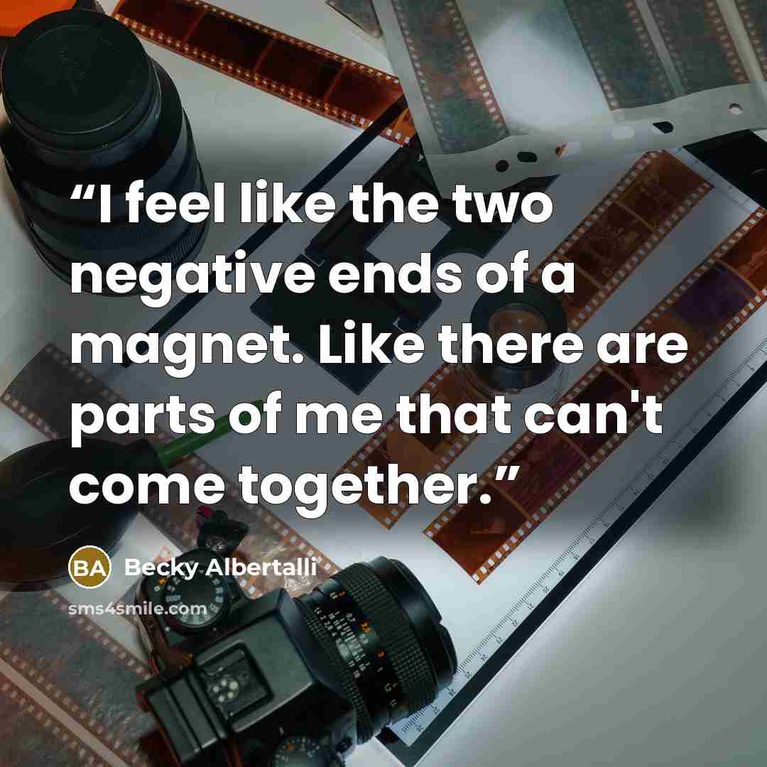 “I feel like the two negative ends of a magnet. Like there are parts of me that can't come together.” quote by Becky Albertalli