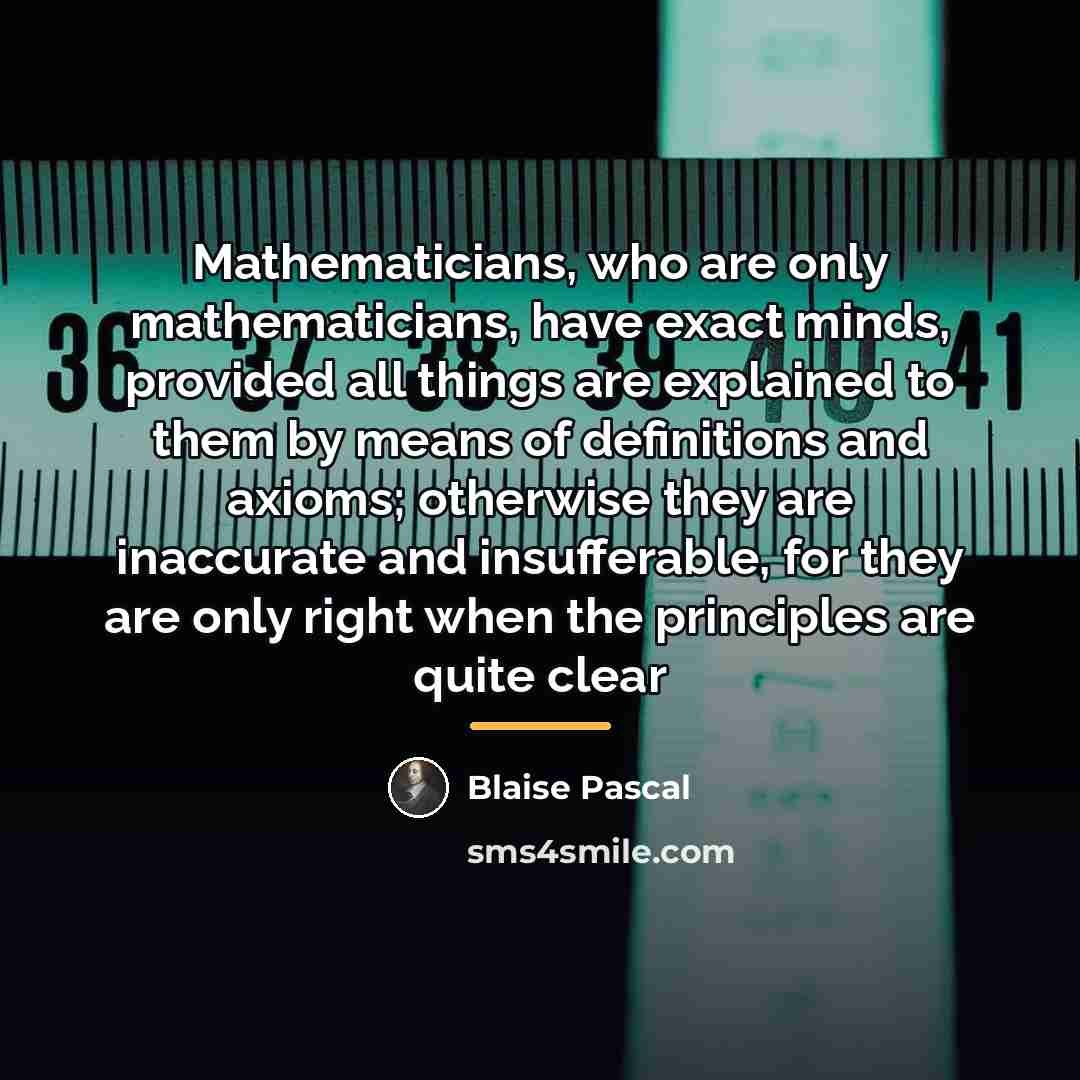“Mathematicians, who are only mathematicians, have exact minds, provided all…” quote by Blaise Pascal