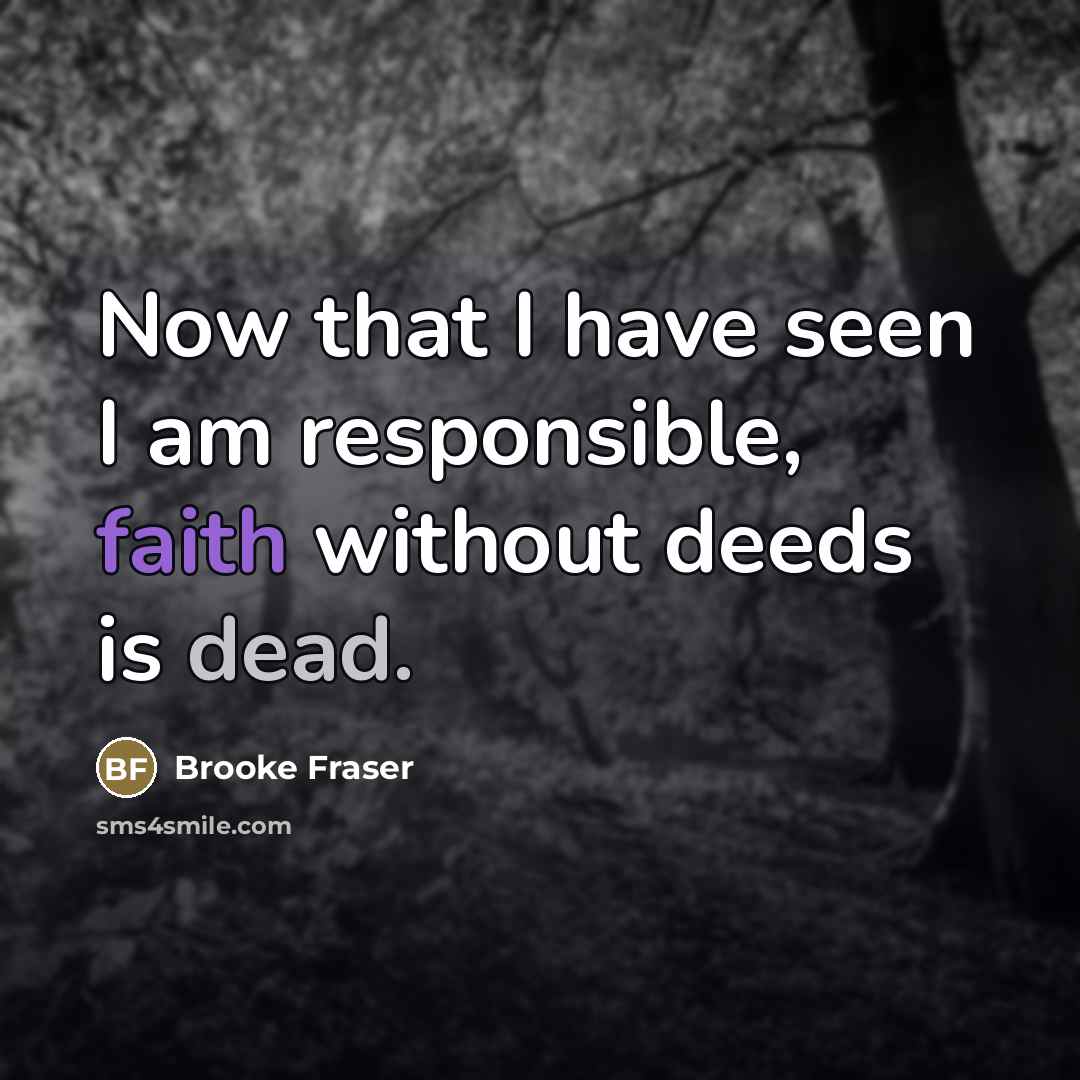 “Now that I have seen I am responsible, faith without…” quote by Brooke Fraser