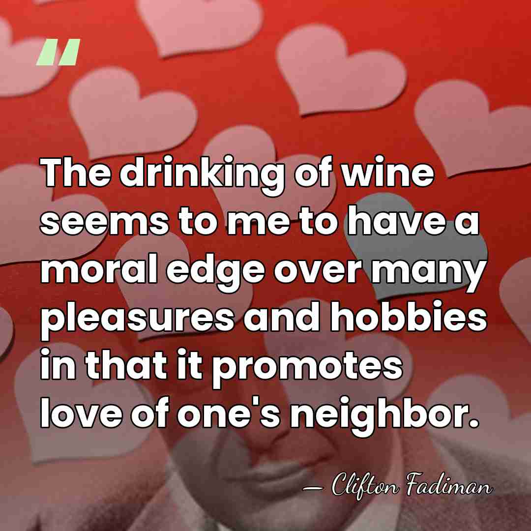 The drinking of wine seems to me to have a moral edge&hellip; - Clifton Fadiman