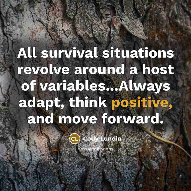 “All survival situations revolve around a host of variables...Always adapt, think positive, and move forward.” quote by Cody Lundin