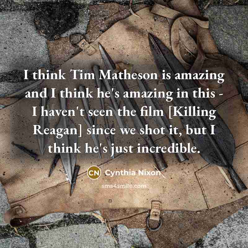 “I think Tim Matheson is amazing and I think he's amazing in this - I haven't seen the film [Killing Reagan] since we shot it, but I think he's just incredible.” quote by Cynthia Nixon