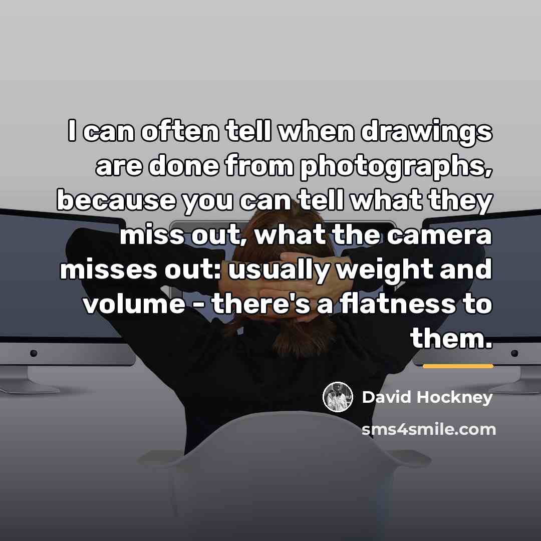 “I can often tell when drawings are done from photographs,…” quote by David Hockney