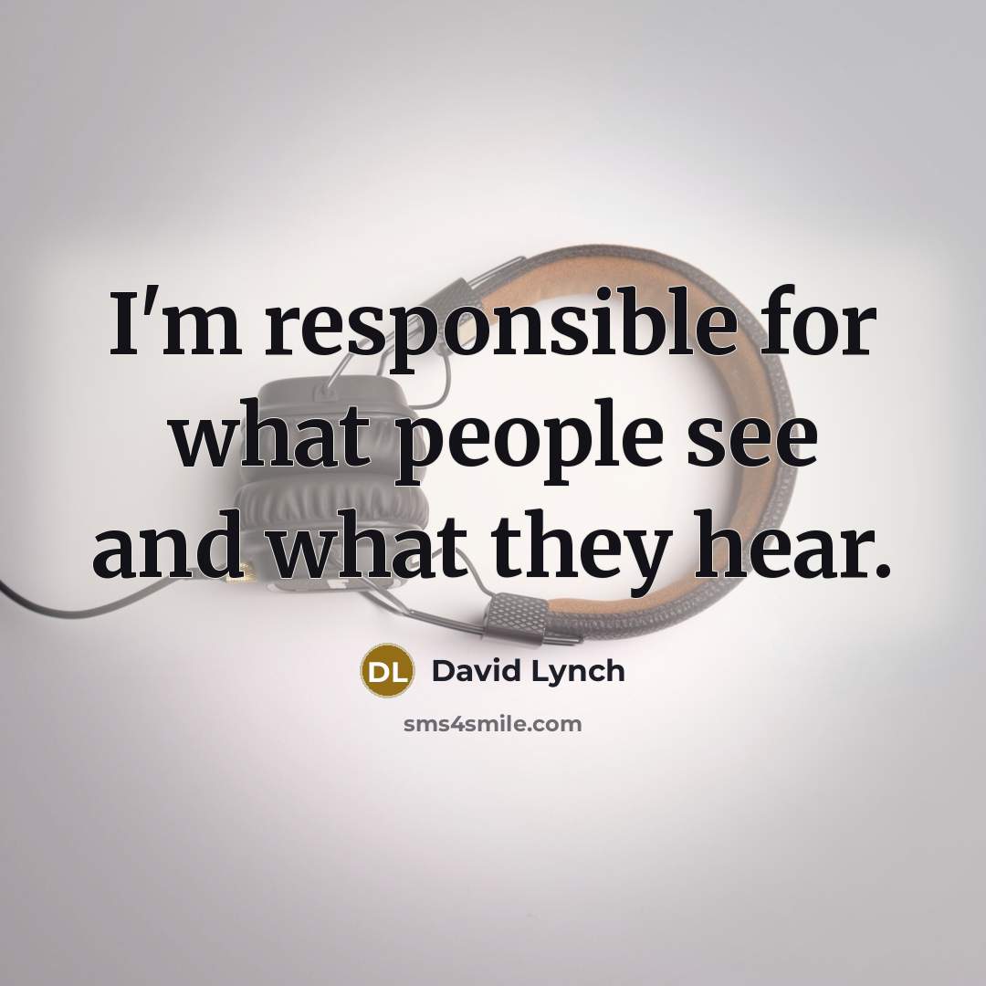 “I'm responsible for what people see and what they hear.…” quote by David Lynch