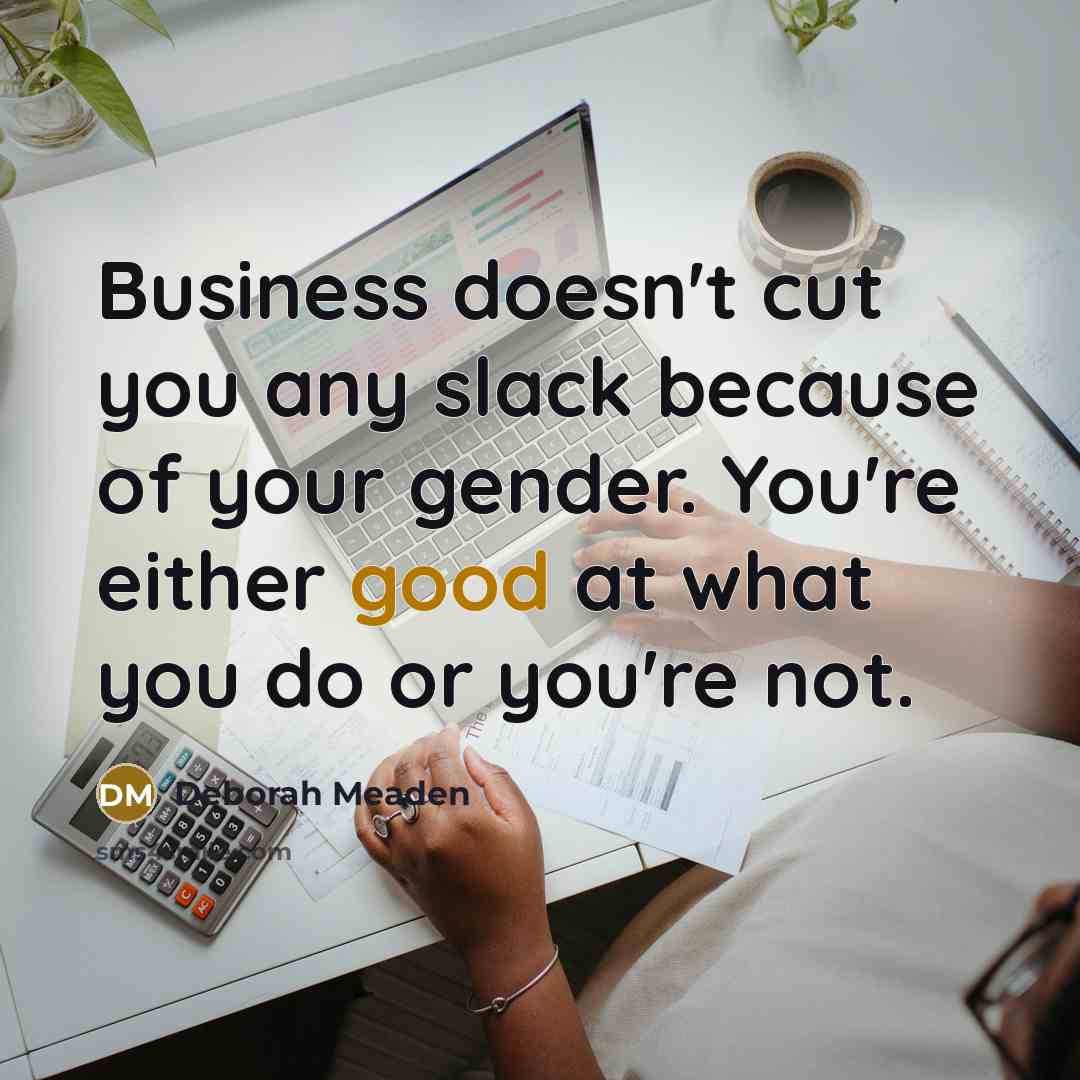 “Business doesn't cut you any slack because of your gender.…” quote by Deborah Meaden
