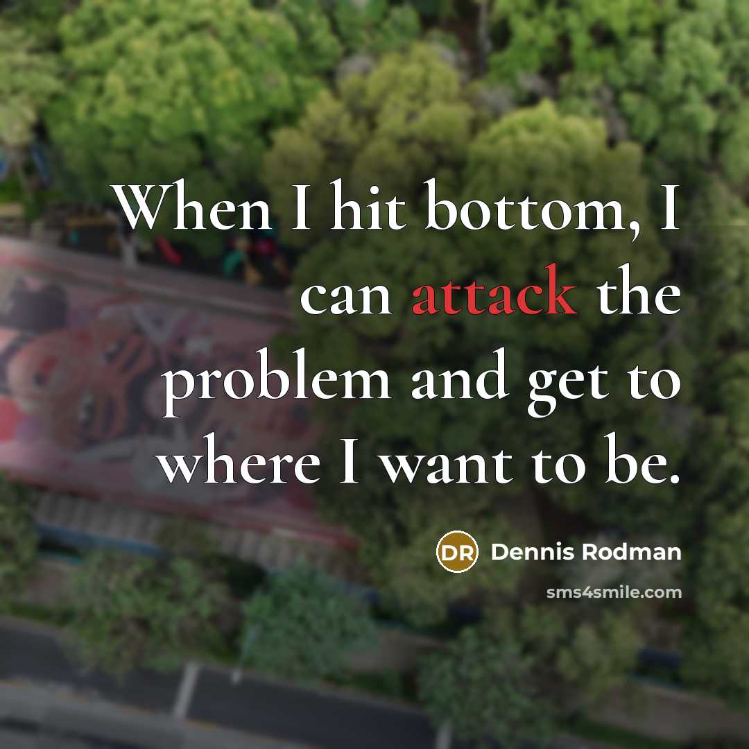 “When I hit bottom, I can attack the problem and get to where I want to be.” quote by Dennis Rodman