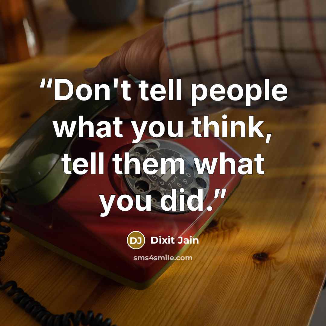 “Don't tell people what you think, tell them what you did.” quote by Dixit Jain