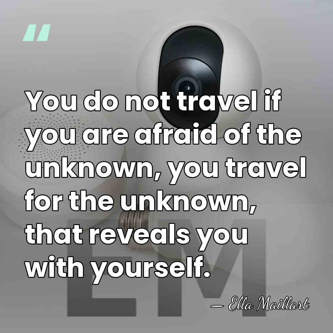 You do not travel if you are afraid of the unknown, you&hellip; - Ella Maillart