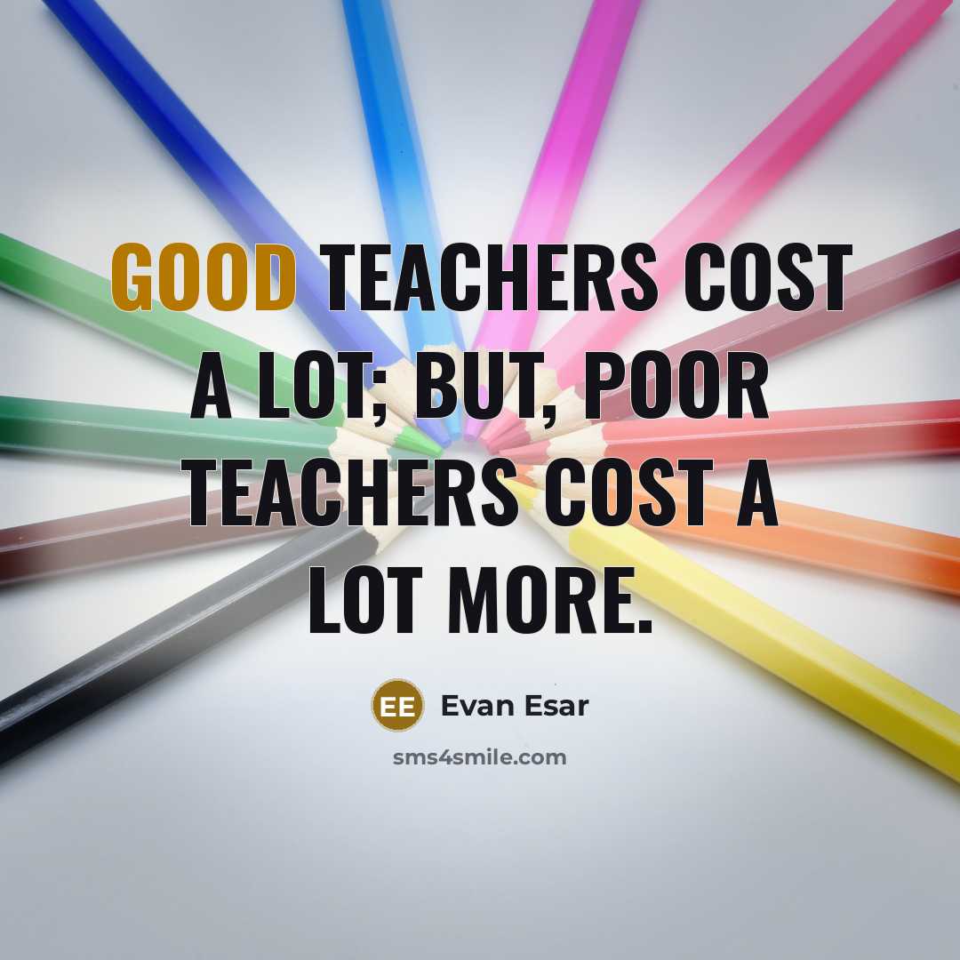 “Good teachers cost a lot; but, poor teachers cost a…” quote by Evan Esar