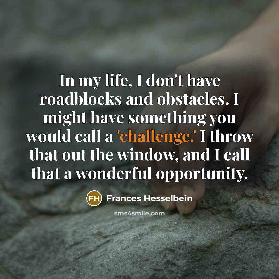 “In my life, I don't have roadblocks and obstacles. I…” quote by Frances Hesselbein
