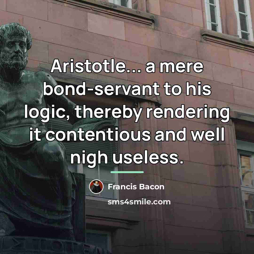 “Aristotle... a mere bond-servant to his logic, thereby rendering it…” quote by Francis Bacon