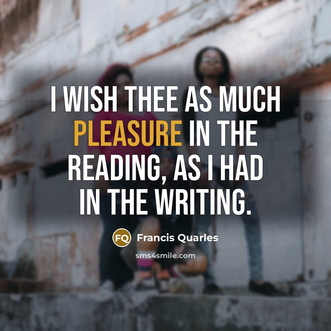 “I wish thee as much pleasure in the reading, as…” quote by Francis Quarles