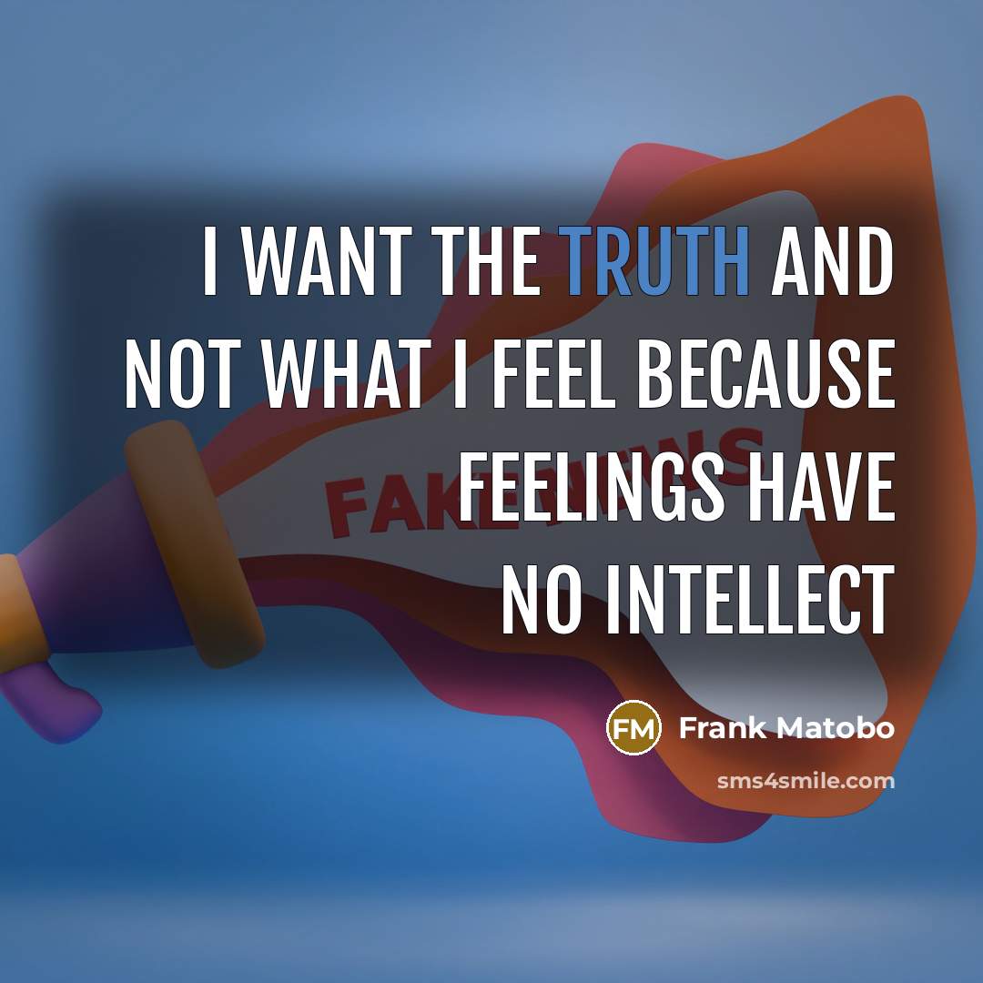 “I want the truth and not what I feel because…” quote by Frank Matobo