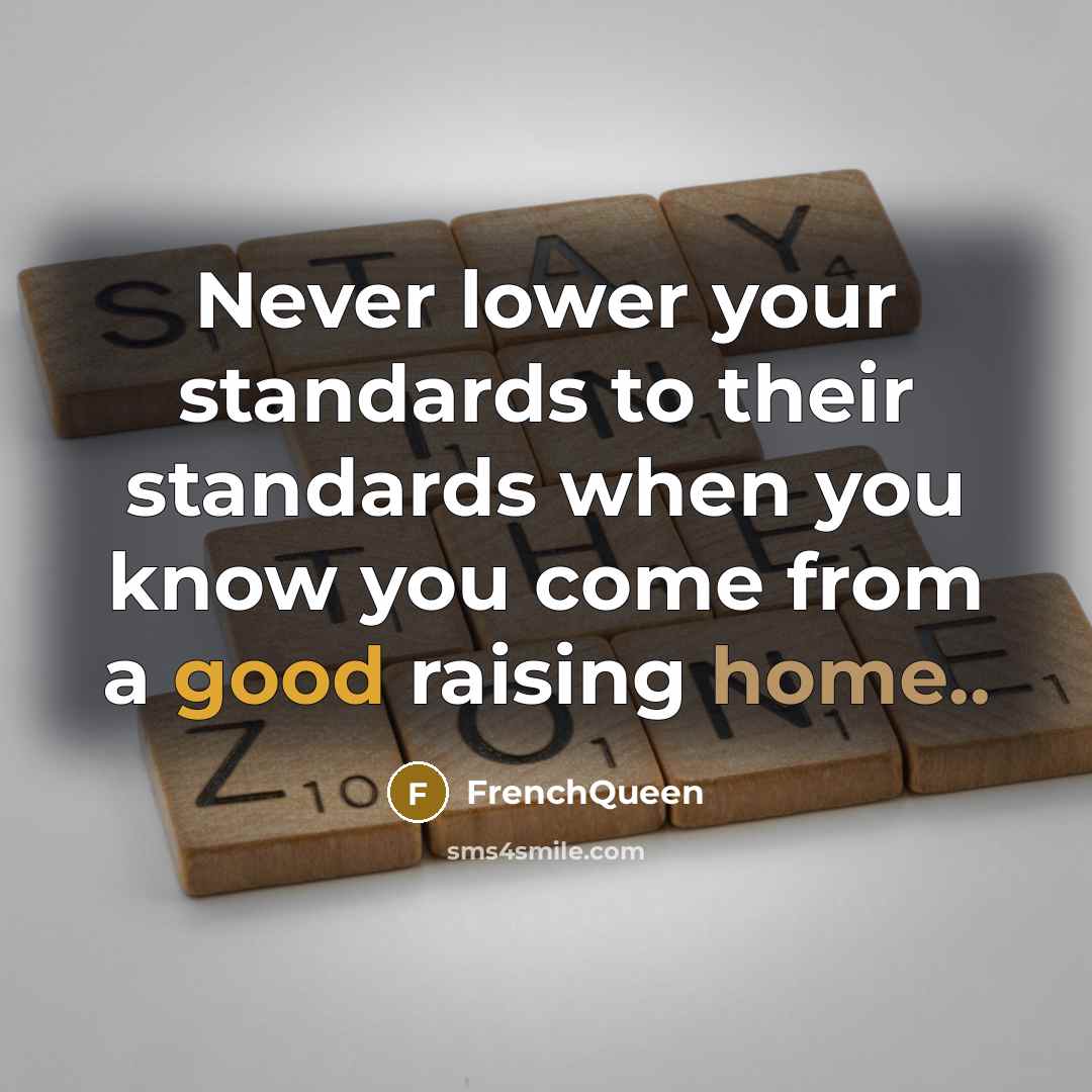 “Never lower your standards to their standards when you know you come from a good raising home..” quote by Frenchqueen