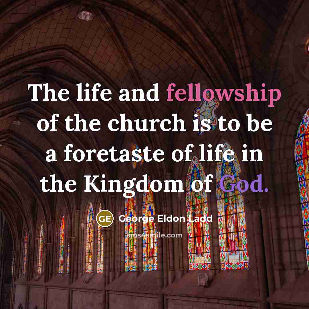 “The life and fellowship of the church is to be…” quote by George Eldon Ladd