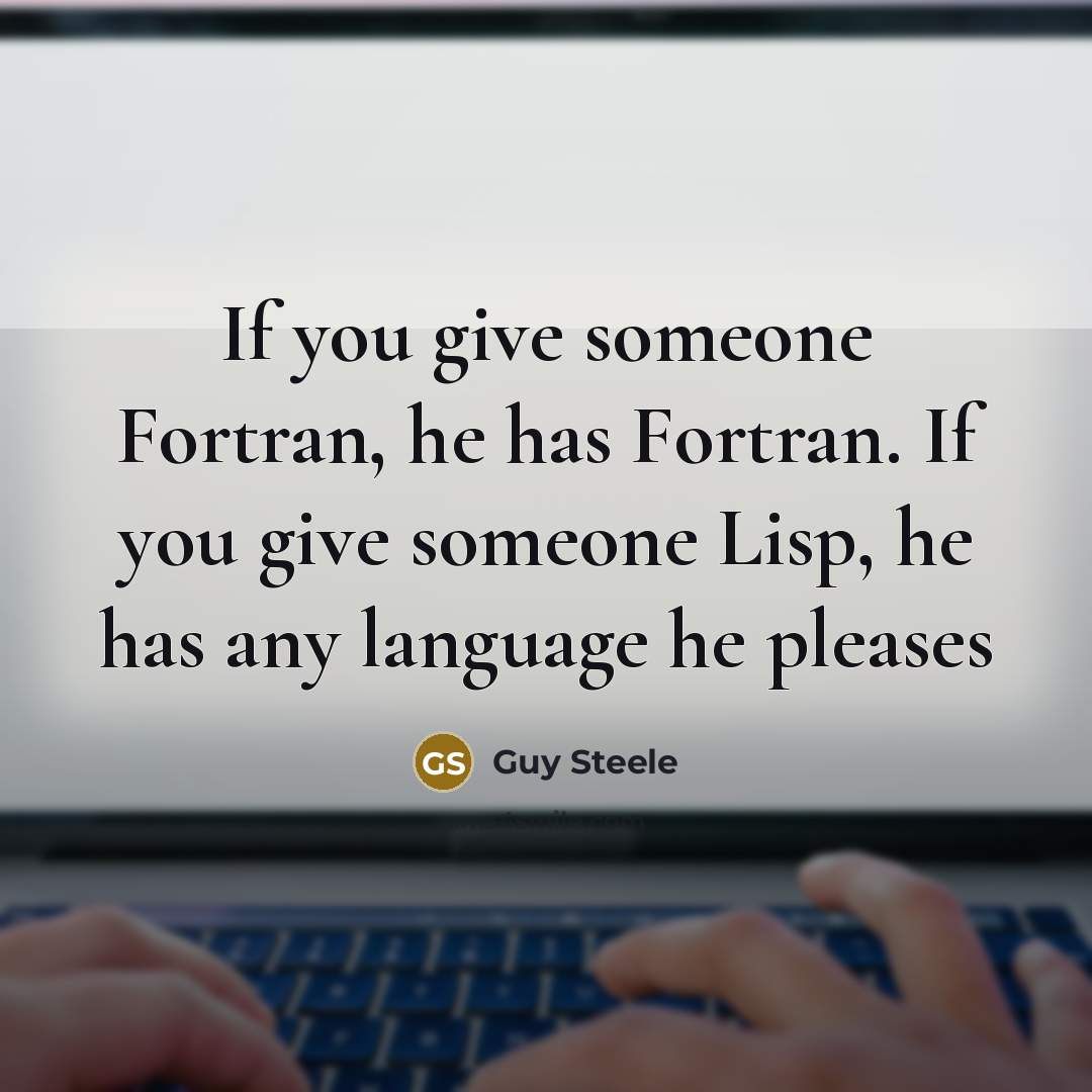 “If you give someone Fortran, he has Fortran. If you…” quote by Guy Steele