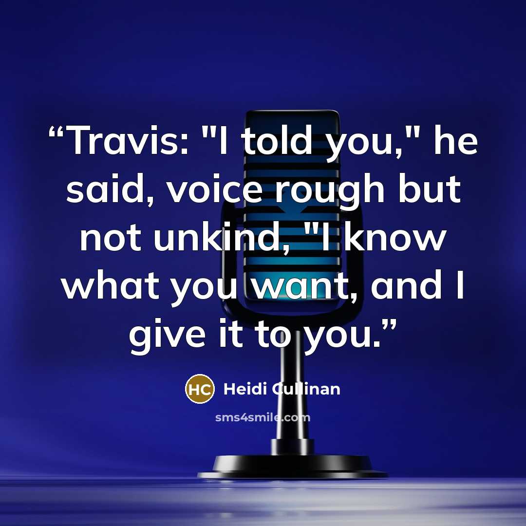 “Travis: "I told you," he said, voice rough but not unkind, "I know what you want, and I give it to you.” quote by Heidi Cullinan