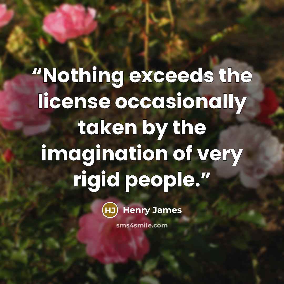 “Nothing exceeds the license occasionally taken by the imagination of very rigid people.” quote by Henry James