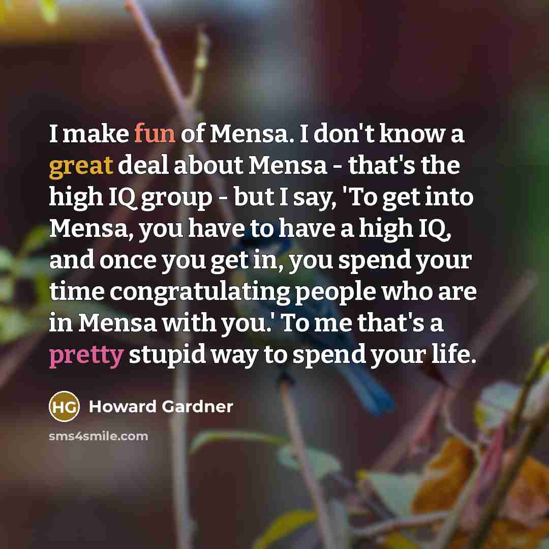 “I make fun of Mensa. I don't know a great…” quote by Howard Gardner