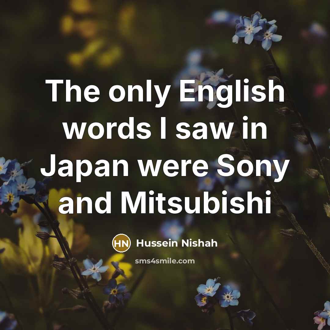 “The only English words I saw in Japan were Sony…” quote by Hussein Nishah