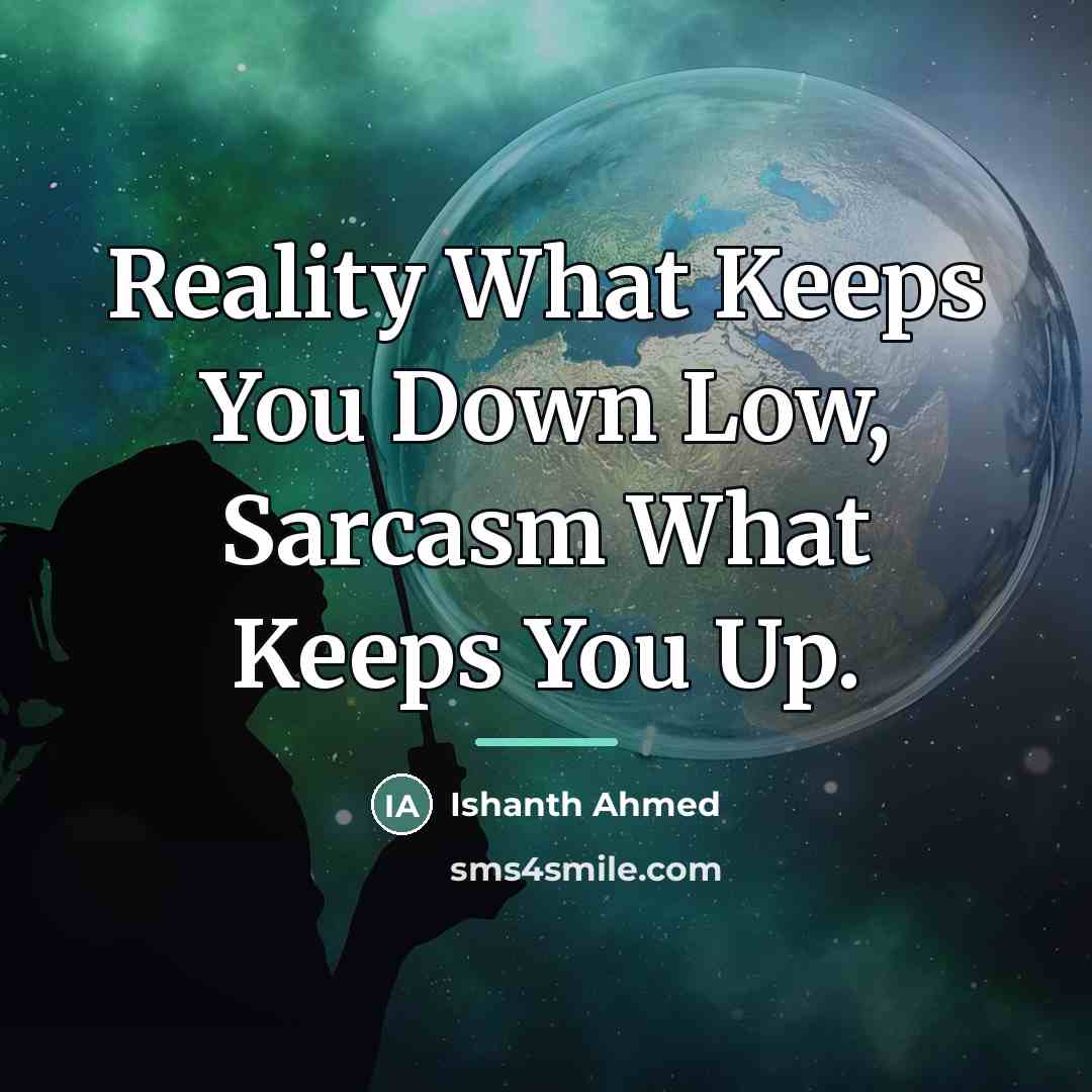 “Reality What Keeps You Down Low, Sarcasm What Keeps You…” quote by Ishanth Ahmed