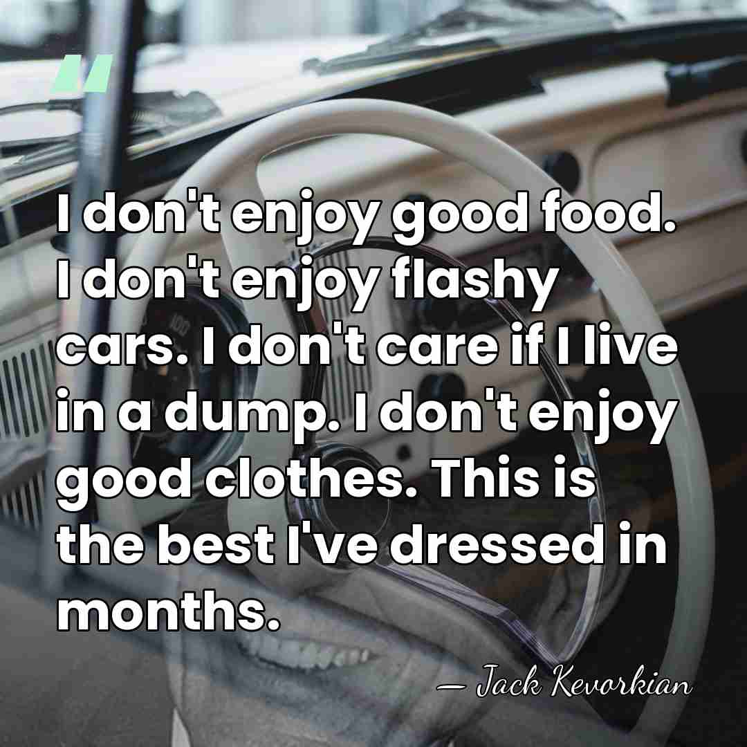 I don't enjoy good food. I don't enjoy flashy cars. I don't&hellip; - Jack Kevorkian