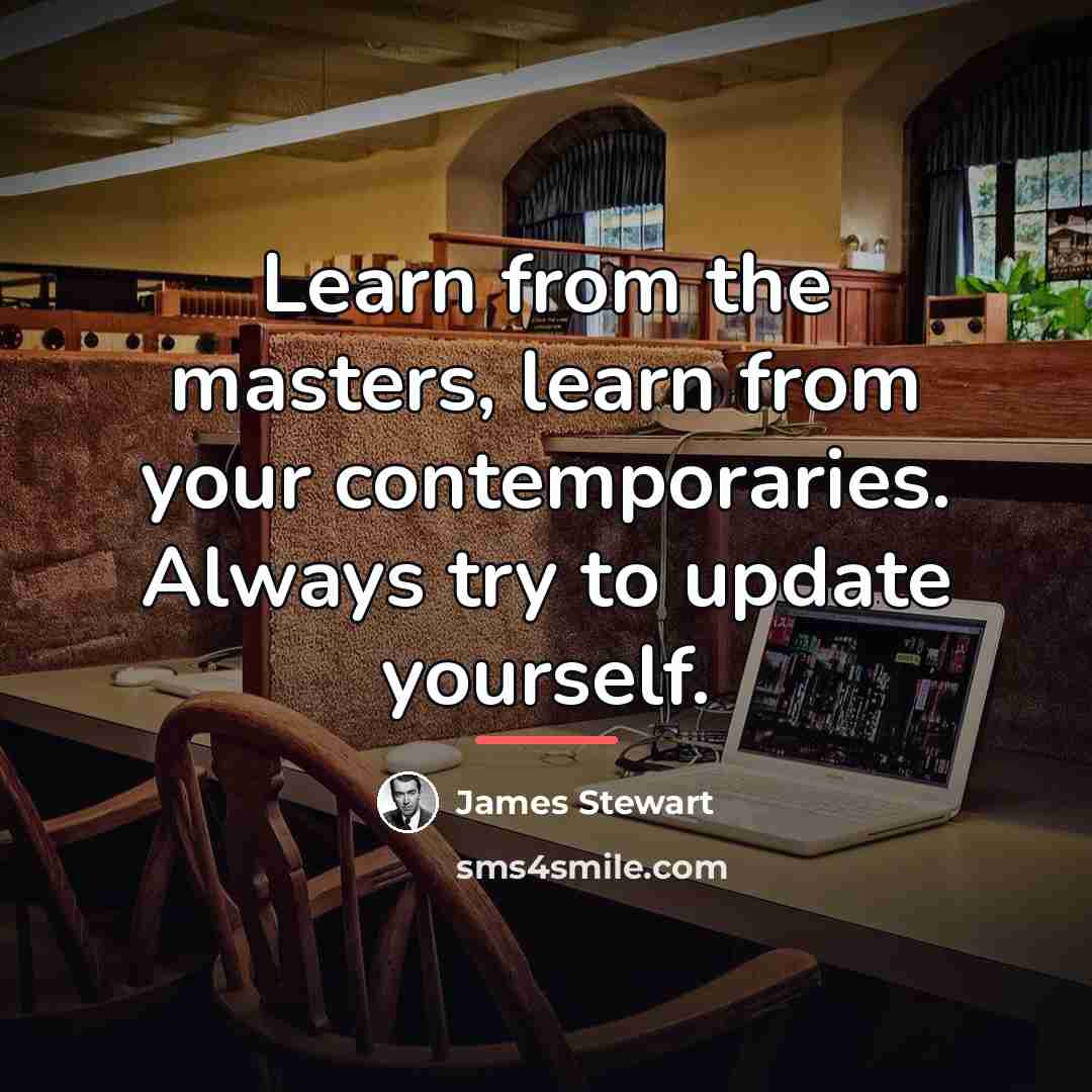 “Learn from the masters, learn from your contemporaries. Always try…” quote by James Stewart
