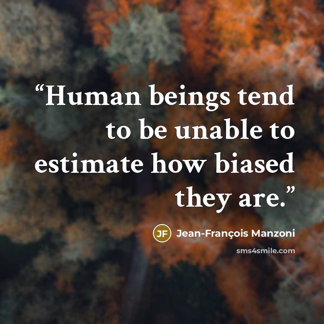 “Human beings tend to be unable to estimate how biased they are.” quote by Jean-François Manzoni