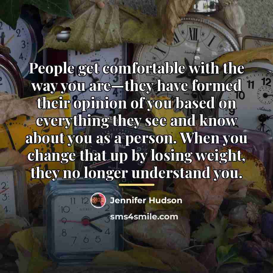 “People get comfortable with the way you are—they have formed…” quote by Jennifer Hudson