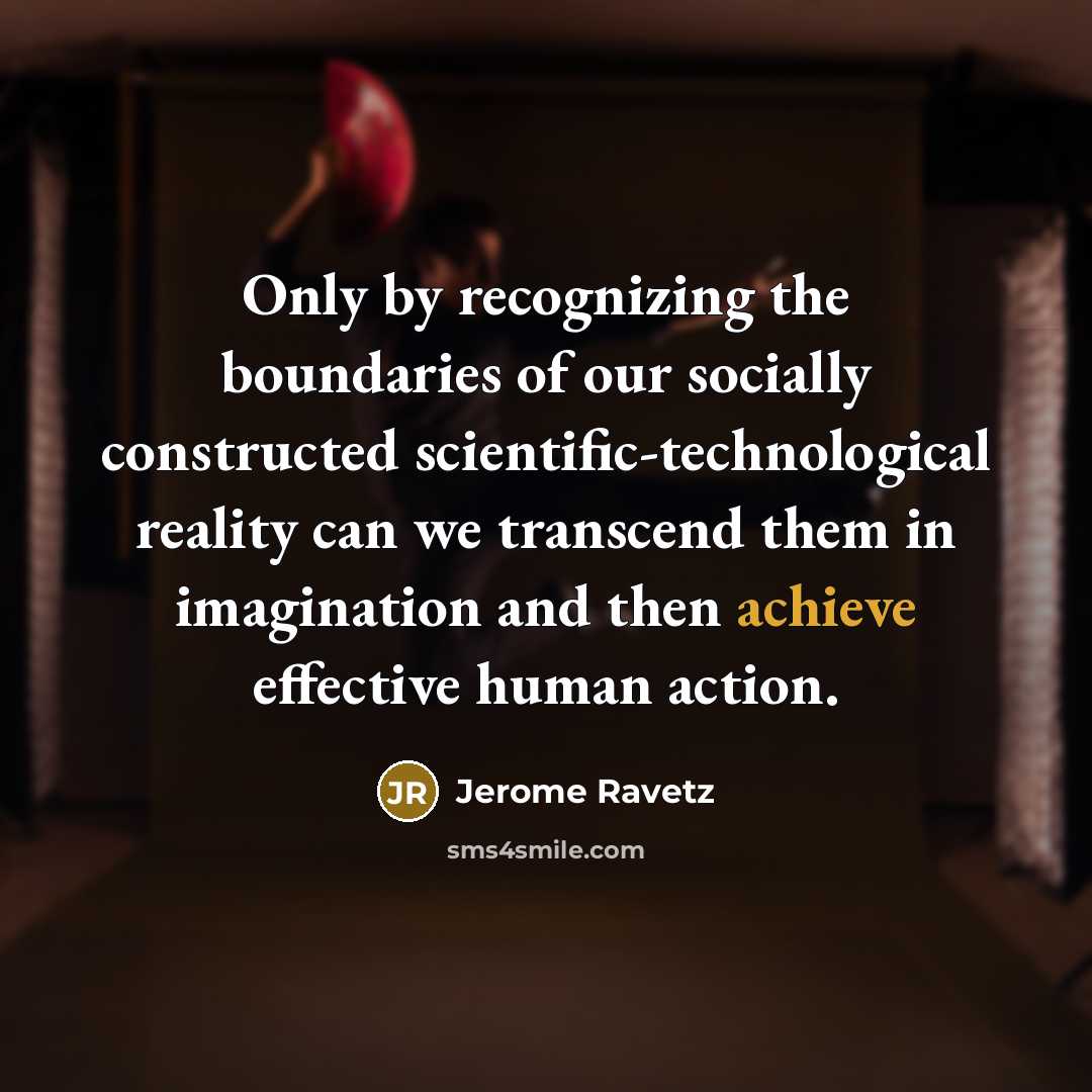 “Only by recognizing the boundaries of our socially constructed scientific-technological…” quote by Jerome Ravetz