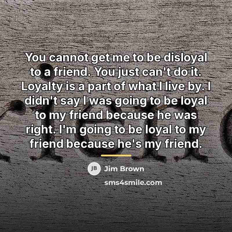 “You cannot get me to be disloyal to a friend.…” quote by Jim Brown