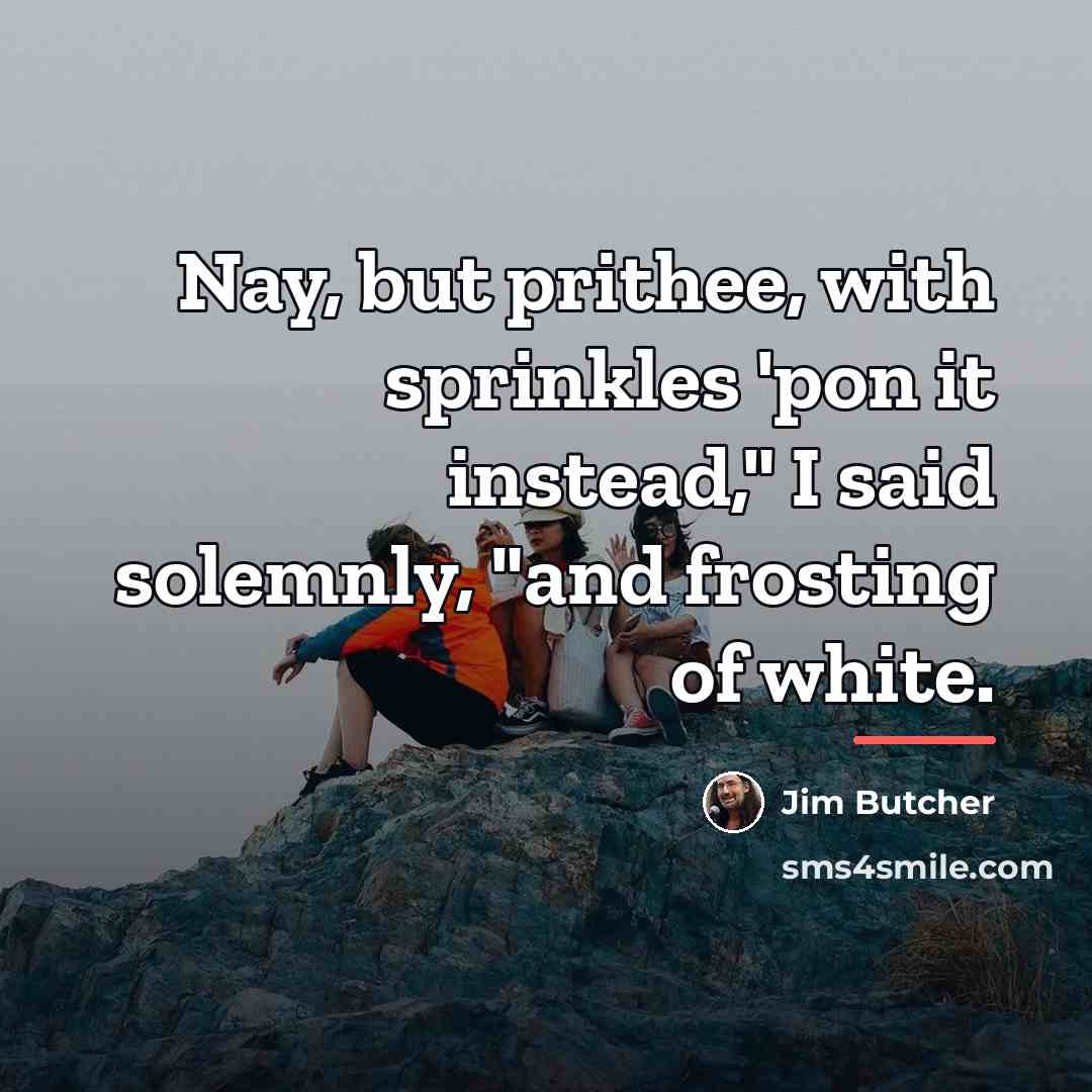 “Nay, but prithee, with sprinkles 'pon it instead," I said…” quote by Jim Butcher