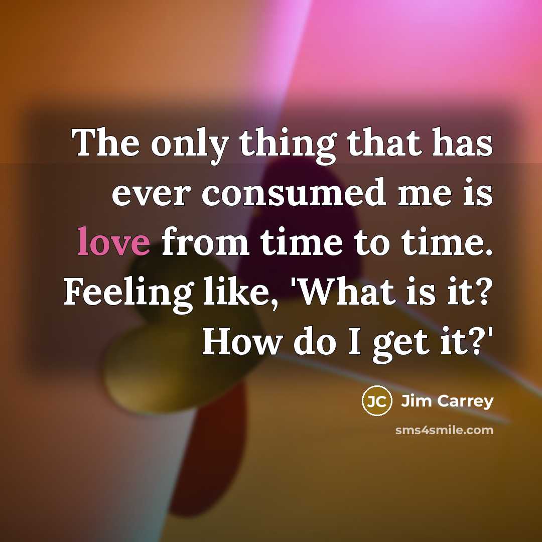 “The only thing that has ever consumed me is love…” quote by Jim Carrey