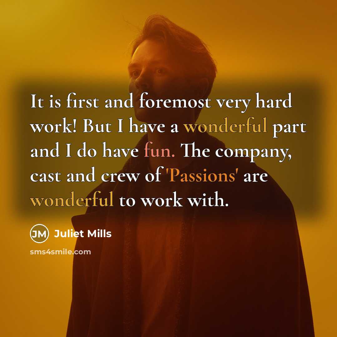 “It is first and foremost very hard work! But I have a wonderful part and I do have fun. The company, cast and crew of 'Passions' are wonderful to work with.” quote by Juliet Mills