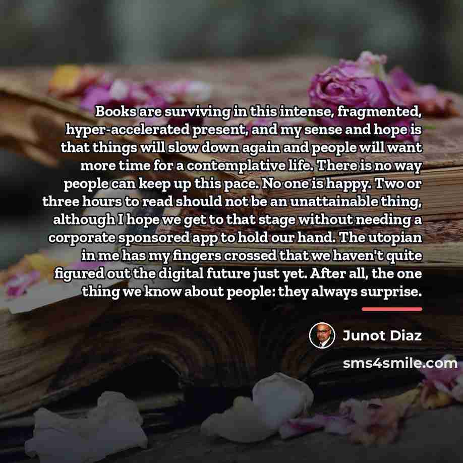 “Books are surviving in this intense, fragmented, hyper-accelerated present, and…” quote by Junot Diaz