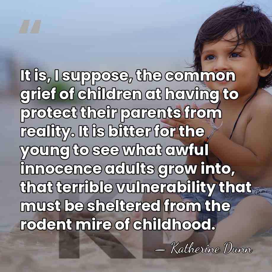 It is, I suppose, the common grief of children at having to&hellip; - Katherine Dunn