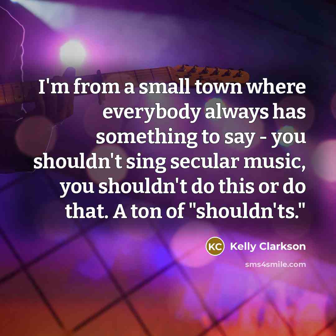 “I'm from a small town where everybody always has something…” quote by Kelly Clarkson