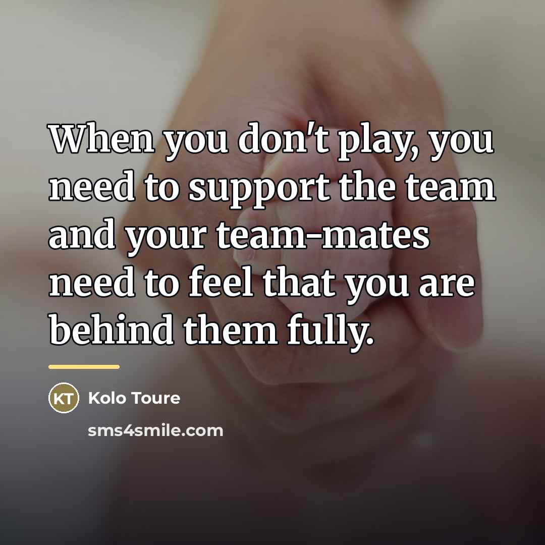 “When you don't play, you need to support the team…” quote by Kolo Toure