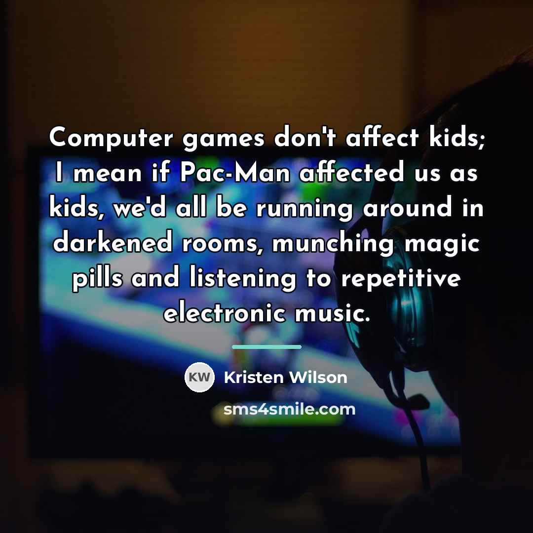 “Computer games don't affect kids; I mean if Pac-Man affected…” quote by Kristen Wilson
