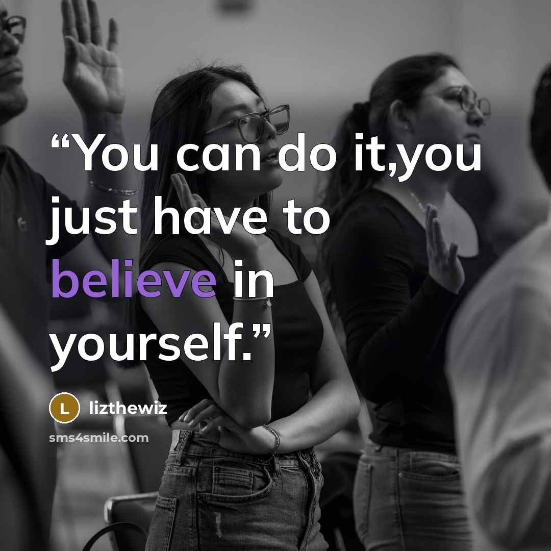 “You can do it,you just have to believe in yourself.” quote by lizthewiz