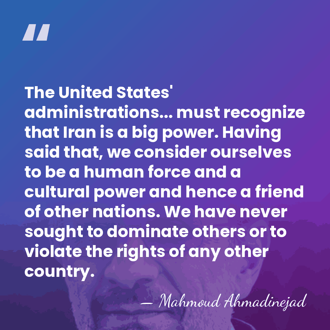 The United States' administrations... must recognize that Iran is a big power.&hellip; - Mahmoud Ahmadinejad