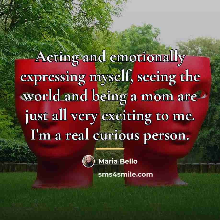 “Acting and emotionally expressing myself, seeing the world and being…” quote by Maria Bello